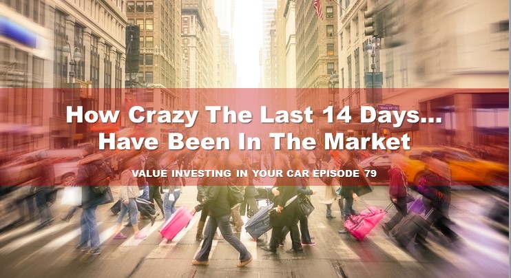 How Crazy the Market Have Been Last 14 or So Days: Value Investing In Your Car Episode 79